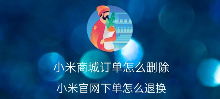 小米商城订单怎么删除 小米官网下单怎么退换？